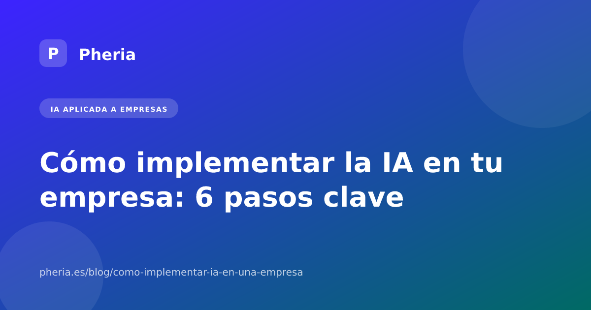 Cómo implementar la IA en tu empresa: 6 pasos clave
